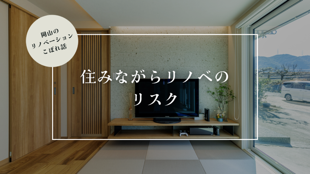 岡山のリノベーションこぼれ話【住みながらリノベのリスク】