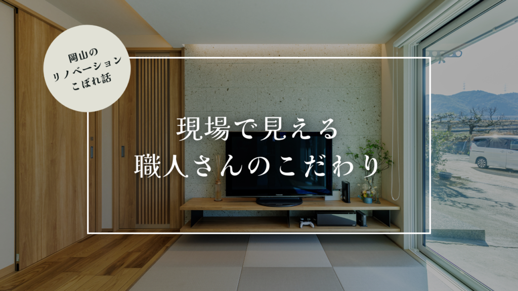 岡山のリノベーションこぼれ話【現場で見える、職人さんのこだわり】
