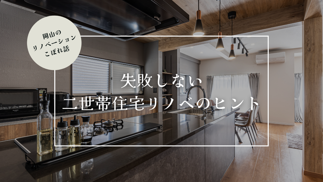 岡山のリノベーションこぼれ話【失敗しない、二世帯住宅リノベのヒント】