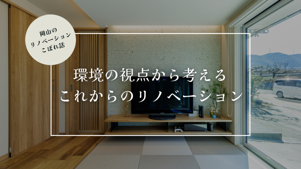 岡山のリノベーションこぼれ話【環境の視点から考える、これからのリノベーション】