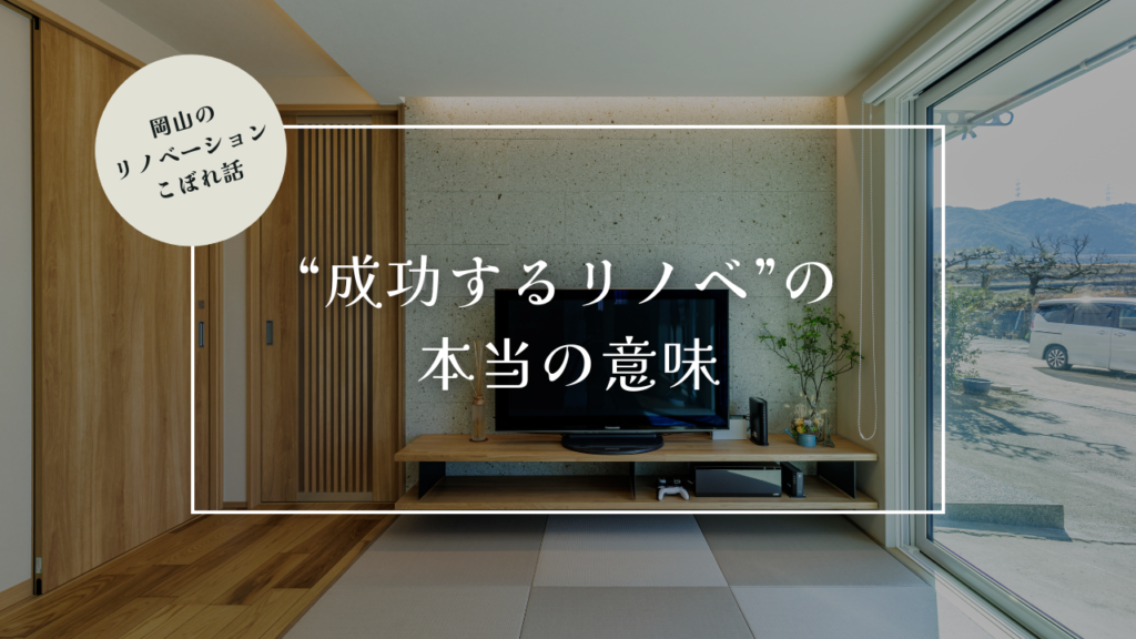 岡山のリノベーションこぼれ話【成功するリノベーションの、本当の意味】