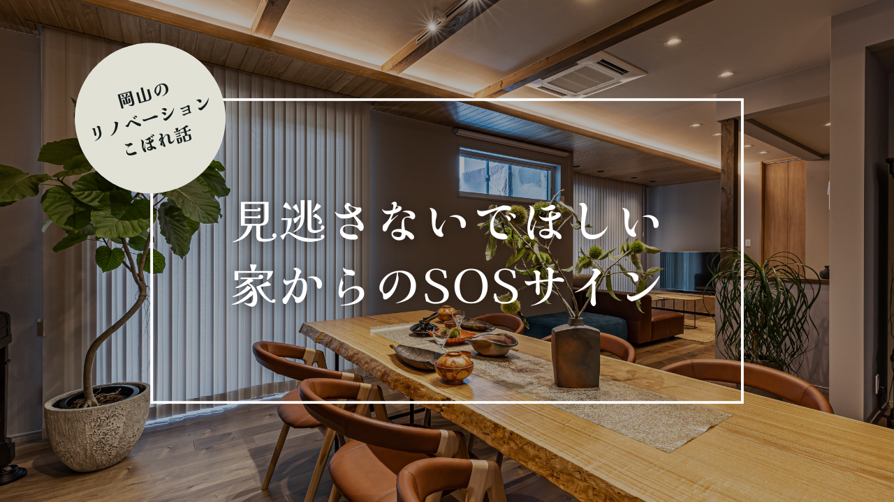 岡山のリノベーションこぼれ話【見逃さないでほしい、家からのSOSサイン】