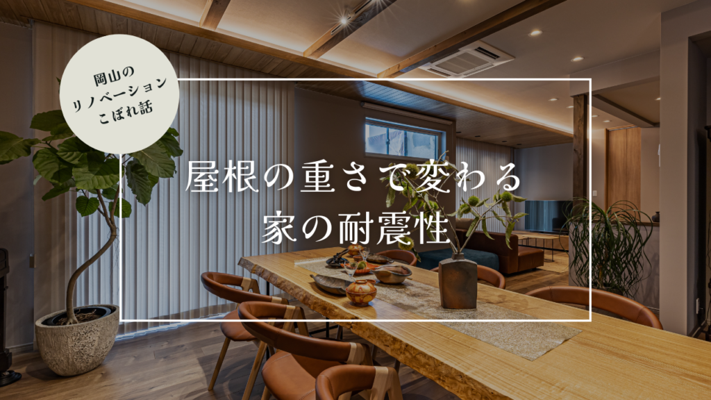岡山のリノベーションこぼれ話【屋根の重さで変わる家の耐震性】