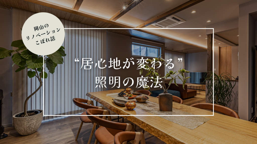 岡山のリノベーションこぼれ話【“居心地が変わる”照明の魔法】