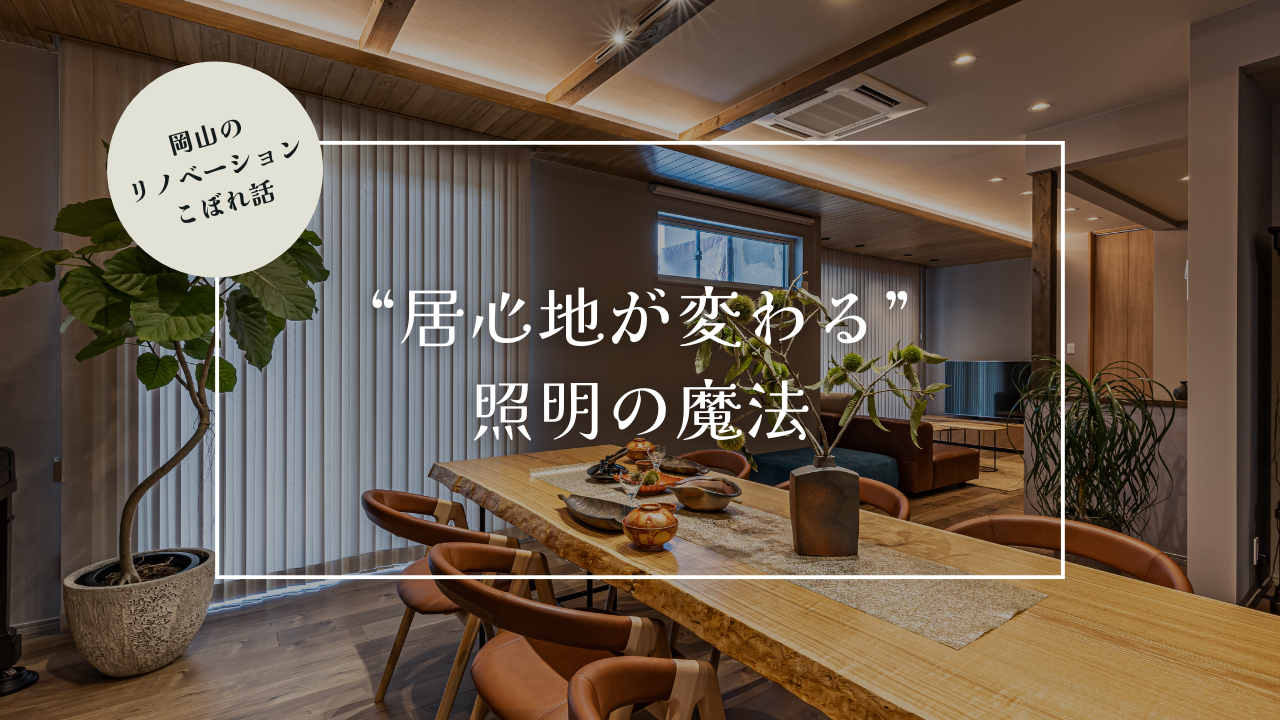 岡山のリノベーションこぼれ話【“居心地が変わる”照明の魔法】